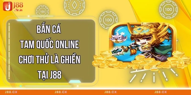 ban-ca-tam-quoc-online-choi-thu-la-ghien-tai-j88