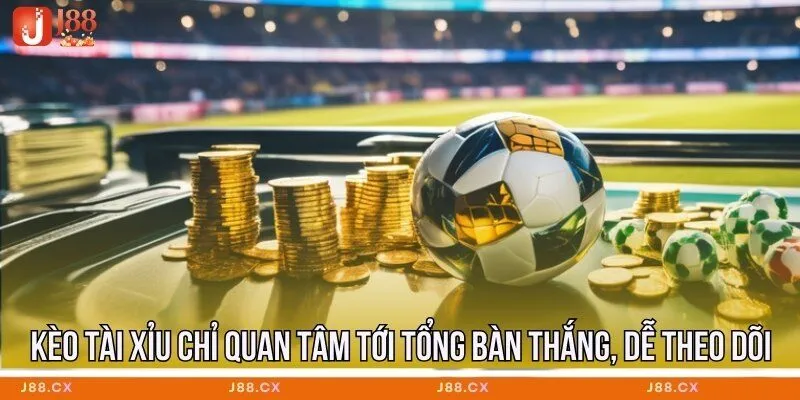 Kèo tài xỉu chỉ quan tâm tới tổng bàn thắng, dễ theo dõi